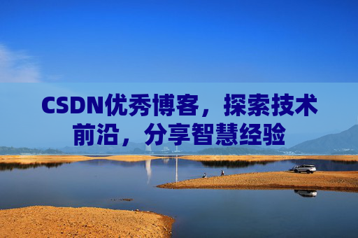 CSDN优秀博客，探索技术前沿，分享智慧经验